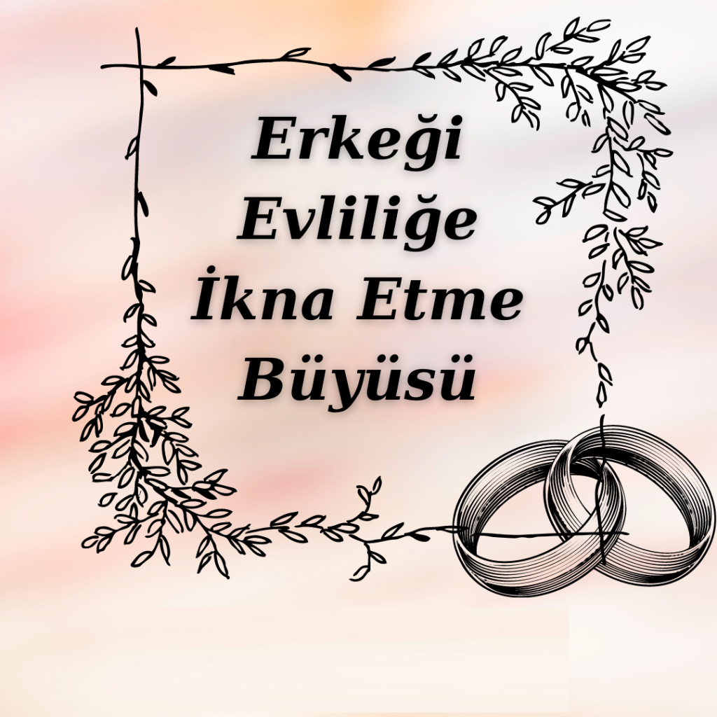 Erkeği evliliğie ikna etme büyüsü